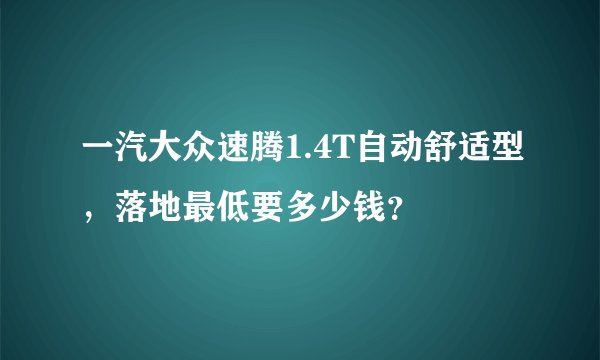 一汽大众速腾1.4T自动舒适型，落地最低要多少钱？