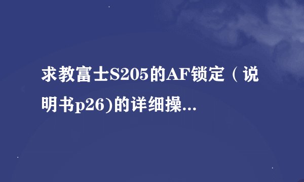 求教富士S205的AF锁定（说明书p26)的详细操作，（看说明书不是很明白）。