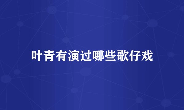 叶青有演过哪些歌仔戏
