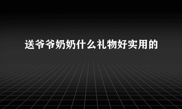送爷爷奶奶什么礼物好实用的