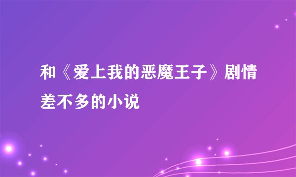 和《爱上我的恶魔王子》剧情差不多的小说