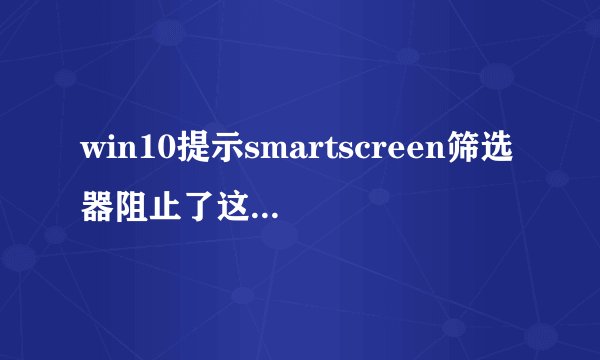 win10提示smartscreen筛选器阻止了这个不安全的下载的解决方法