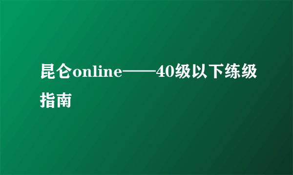 昆仑online——40级以下练级指南