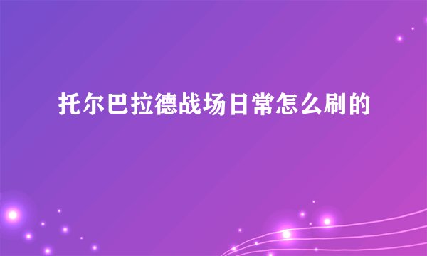 托尔巴拉德战场日常怎么刷的
