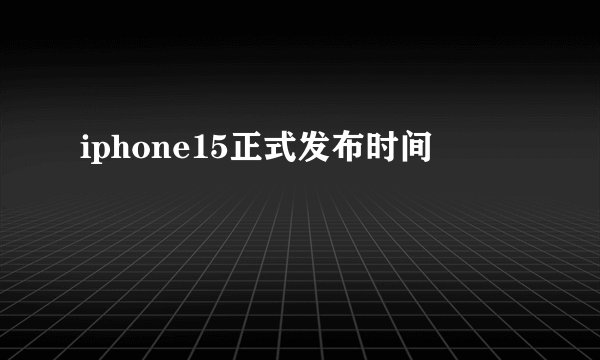 iphone15正式发布时间