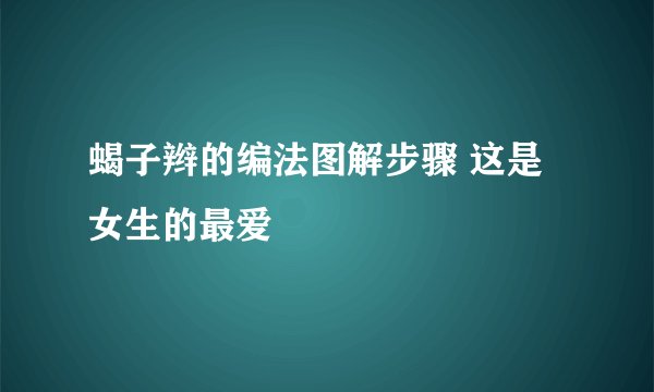 蝎子辫的编法图解步骤 这是女生的最爱