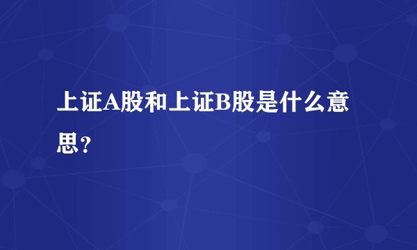 上证A股和上证B股是什么意思？