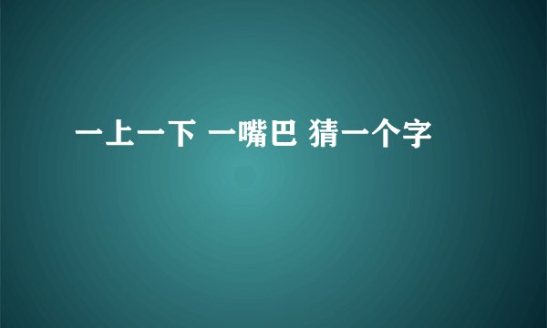 一上一下 一嘴巴 猜一个字