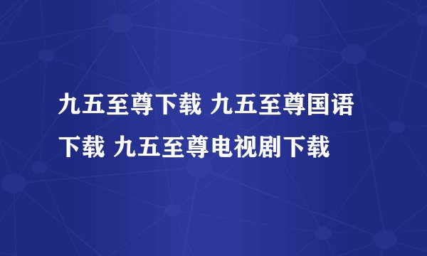 九五至尊下载 九五至尊国语下载 九五至尊电视剧下载