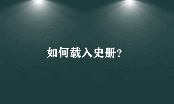 如何载入史册？