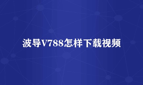波导V788怎样下载视频