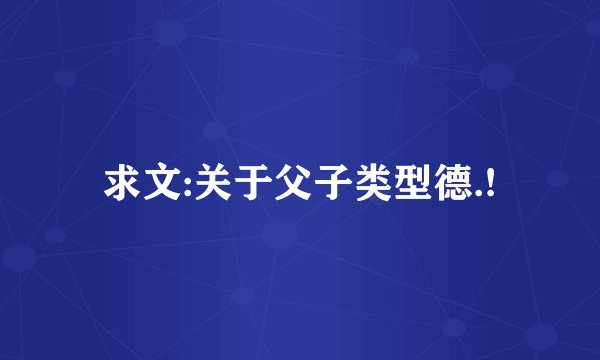 求文:关于父子类型德.!