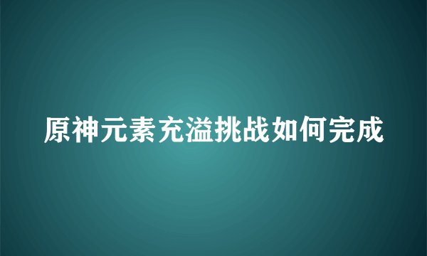 原神元素充溢挑战如何完成