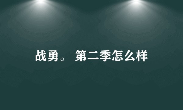 战勇。 第二季怎么样