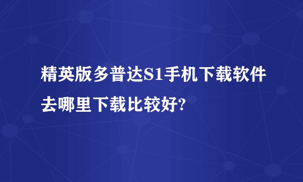 精英版多普达S1手机下载软件去哪里下载比较好?