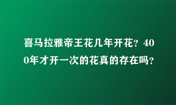 喜马拉雅帝王花几年开花？400年才开一次的花真的存在吗？