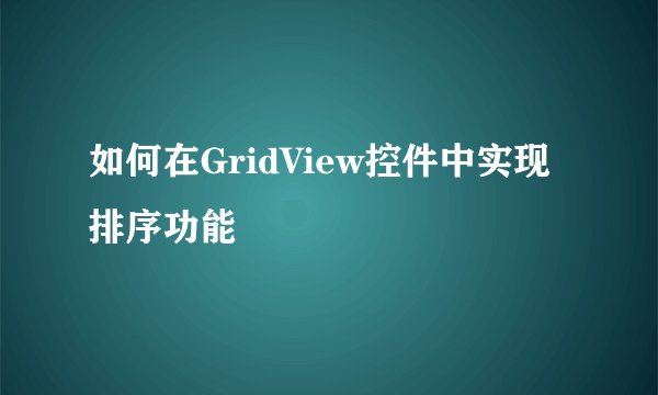 如何在GridView控件中实现排序功能