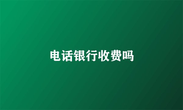 电话银行收费吗