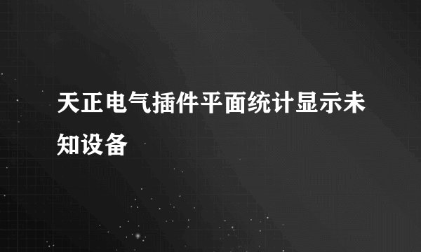 天正电气插件平面统计显示未知设备