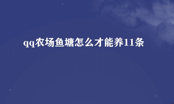 qq农场鱼塘怎么才能养11条