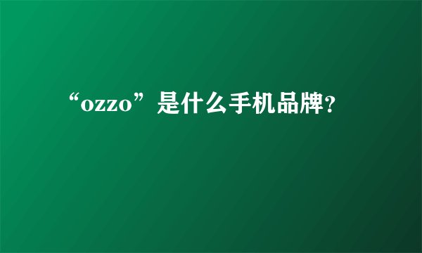 “ozzo”是什么手机品牌？
