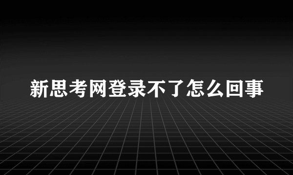 新思考网登录不了怎么回事