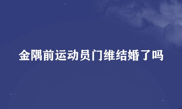 金隅前运动员门维结婚了吗
