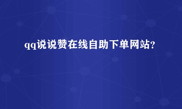 qq说说赞在线自助下单网站？