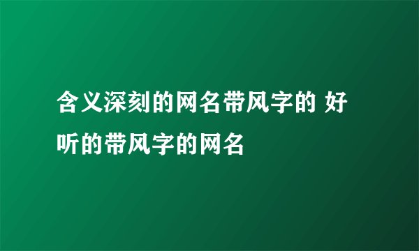 含义深刻的网名带风字的 好听的带风字的网名