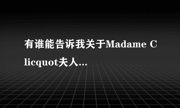 有谁能告诉我关于Madame Clicquot夫人的事迹啊，回答的好有加分哦