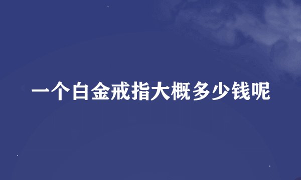 一个白金戒指大概多少钱呢