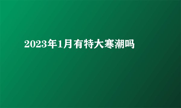 2023年1月有特大寒潮吗