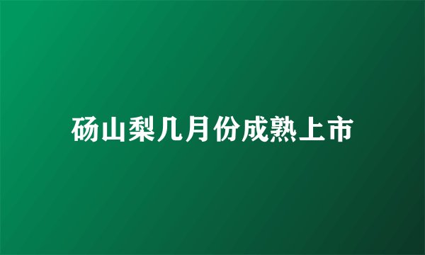 砀山梨几月份成熟上市