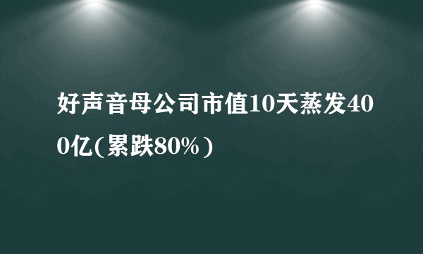 好声音母公司市值10天蒸发400亿(累跌80%)