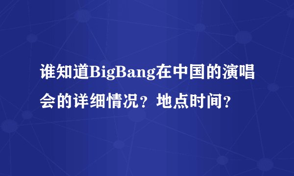 谁知道BigBang在中国的演唱会的详细情况？地点时间？