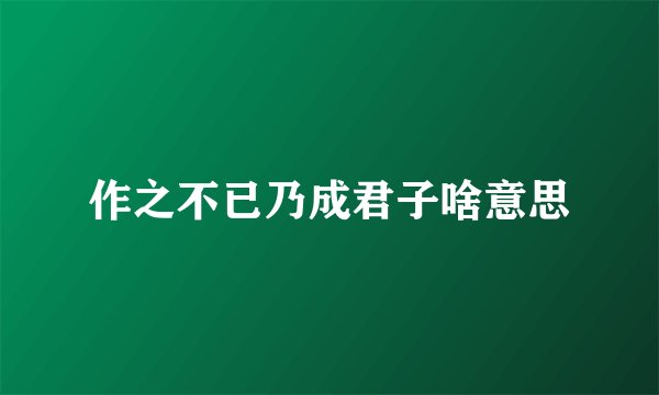 作之不已乃成君子啥意思