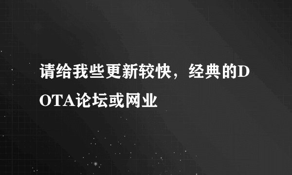 请给我些更新较快，经典的DOTA论坛或网业
