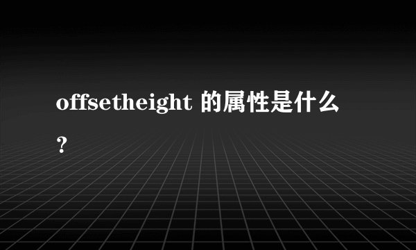 offsetheight 的属性是什么？