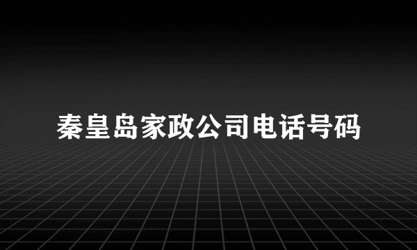 秦皇岛家政公司电话号码