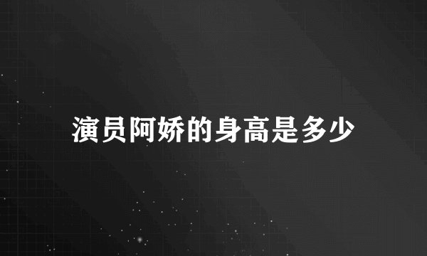 演员阿娇的身高是多少