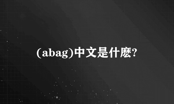 (abag)中文是什麽?