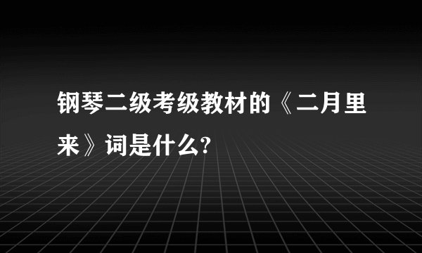 钢琴二级考级教材的《二月里来》词是什么?