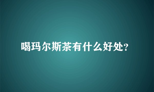 喝玛尔斯茶有什么好处？