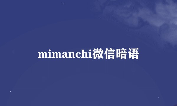 mimanchi微信暗语