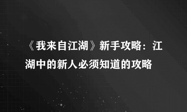 《我来自江湖》新手攻略：江湖中的新人必须知道的攻略