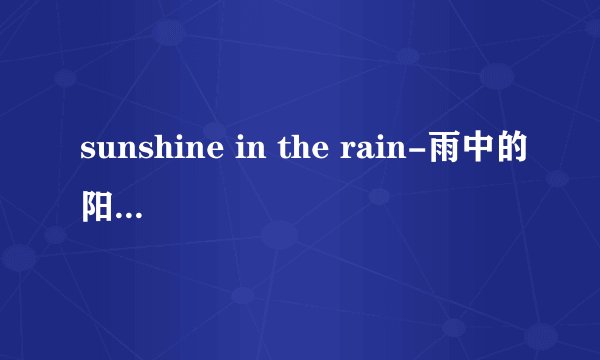 sunshine in the rain-雨中的阳光(太阳雨)－冰河时代dj原曲歌词