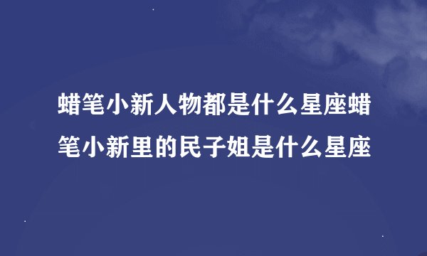 蜡笔小新人物都是什么星座蜡笔小新里的民子姐是什么星座