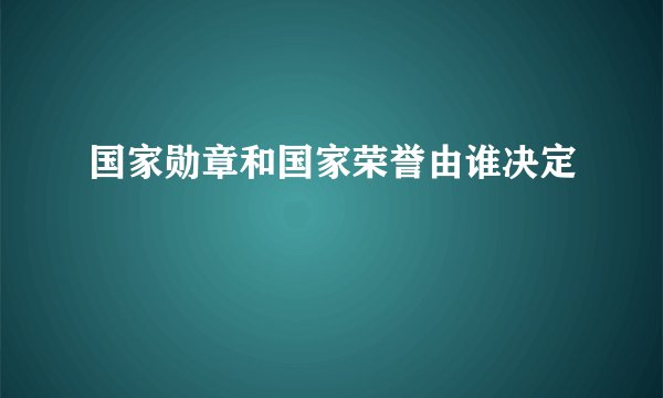 国家勋章和国家荣誉由谁决定