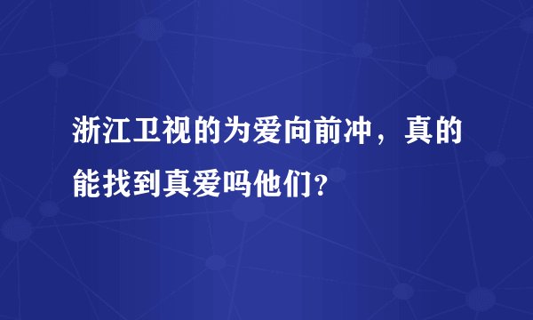 浙江卫视的为爱向前冲，真的能找到真爱吗他们？