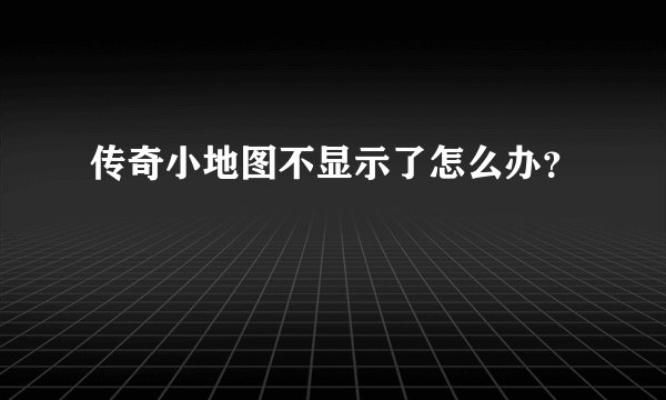 传奇小地图不显示了怎么办？